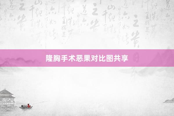 隆胸手术恶果对比图共享